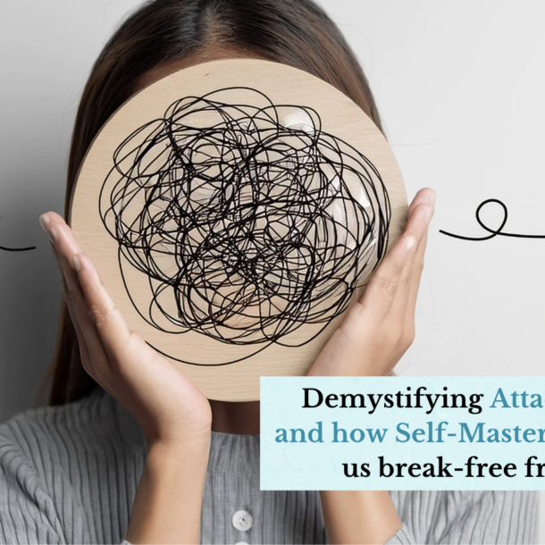 Demystifying Attachments and how Self-Mastery can help us break-free from it