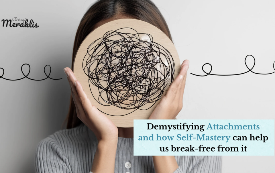 Demystifying Attachments and how Self-Mastery can help us break-free from it